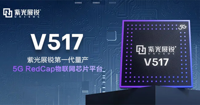 紫光展锐5G RedCap 芯片平台V517，拓展更多5G垂直应用场景